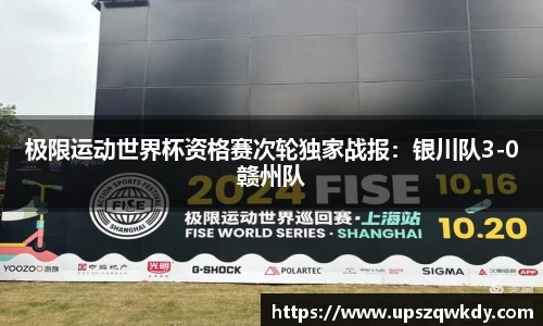 极限运动世界杯资格赛次轮独家战报：银川队3-0赣州队