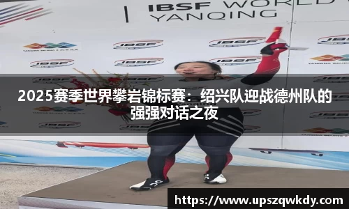 2025赛季世界攀岩锦标赛：绍兴队迎战德州队的强强对话之夜