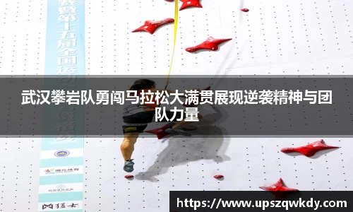 武汉攀岩队勇闯马拉松大满贯展现逆袭精神与团队力量