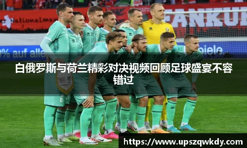 白俄罗斯与荷兰精彩对决视频回顾足球盛宴不容错过