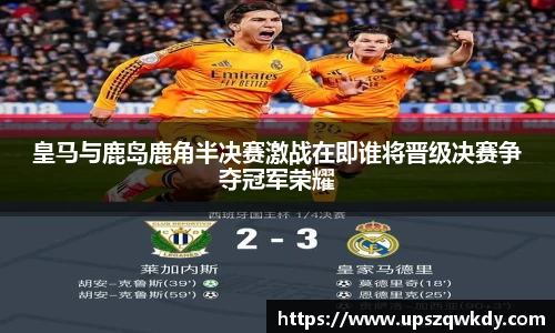 皇马与鹿岛鹿角半决赛激战在即谁将晋级决赛争夺冠军荣耀