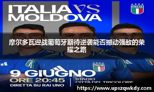 摩尔多瓦迎战葡萄牙期待逆袭能否撼动强敌的荣耀之路